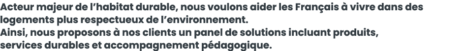 Acteur majeur de l habitat durable, nous voulons aider les Fran ais   vivre dans des logements plus respectueux de l    