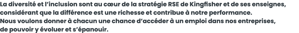 La diversit  et l inclusion sont au c ur de la strat gie RSE de Kingfisher et de ses enseignes, consid rant que la di   