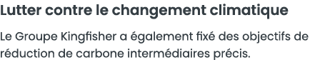 Lutter contre le changement climatique Le Groupe Kingfisher a  galement fix  des objectifs de r duction de carbone in   