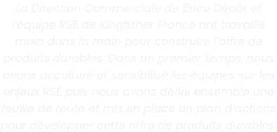 La Direction Commerciale de Brico D p t et l  quipe RSE de Kingfisher France ont travaill  main dans la main pour con   
