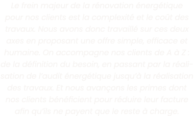 Le frein majeur de la r novation  nerg tique pour nos clients est la complexit  et le co t des travaux  Nous avons do   