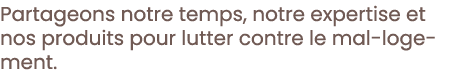 Partageons notre temps, notre expertise et nos produits pour lutter contre le mal-logement 