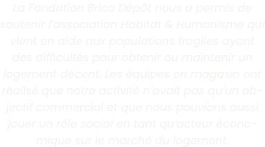 La Fondation Brico D p t nous a permis de soutenir l association Habitat & Humanisme qui vient en aide aux population   