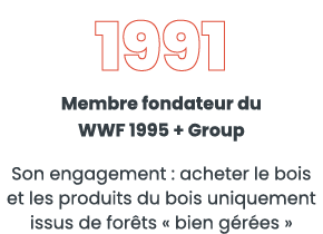 1991 Membre fondateur du WWF 1995 + Group Son engagement : acheter le bois et les produits du bois uniquement issus d   