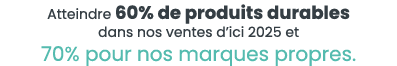 Atteindre 60% de produits durables dans nos ventes d ici 2025 et 70% pour nos marques propres  